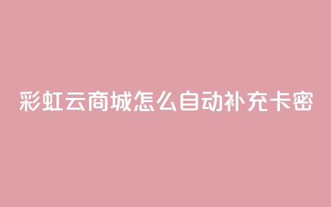 彩虹云商城怎么自动补充卡密,1元秒刷1000粉闲鱼 - 拼多多助力黑科技 pdd提现50需要多少人  第1张