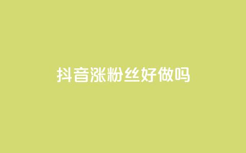 抖音涨粉丝好做吗,自助下单卡网 - qq访客10万 自助下单dy超低价  第1张