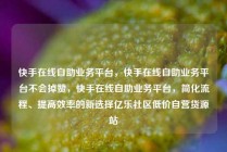 快手在线自助业务平台，快手在线自助业务平台不会掉赞，快手在线自助业务平台，简化流程、提高效率的新选择亿乐社区低价自营货源站