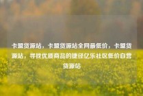 卡盟货源站，卡盟货源站全网最低价，卡盟货源站，寻找优质商品的捷径亿乐社区低价自营货源站