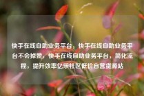 快手在线自助业务平台，快手在线自助业务平台不会掉赞，快手在线自助业务平台，简化流程，提升效率亿乐社区低价自营货源站