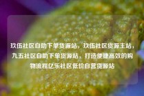 玖伍社区自助下单货源站，玖伍社区货源主站，九五社区自助下单货源站，打造便捷高效的购物流程亿乐社区低价自营货源站
