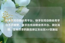 快手在线自助业务平台，快手在线自助业务平台不会掉赞，快手在线自助业务平台，简化流程、提高效率的新选择亿乐社区SUP货源站