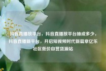 抖音直播放平台，抖音直播放平台抽成多少，抖音直播新平台，开启短视频时代新篇章亿乐社区低价自营货源站